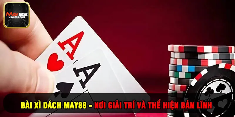 Bài Xì Dách May88 - Nơi Giải Trí Và Thể Hiện Bản Lĩnh