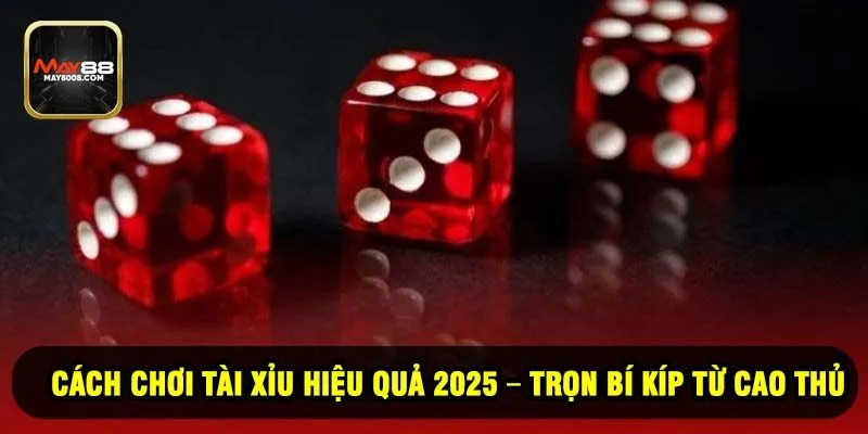 Cách Chơi Tài Xỉu Hiệu Quả 2025 – Trọn Bí Kíp Từ Cao Thủ
