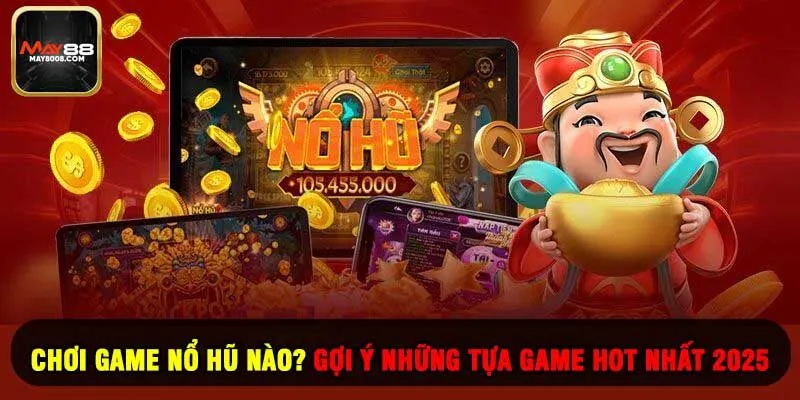 Chơi Game Nổ Hũ Nào? Gợi Ý Những Tựa Game Hot Nhất 2025