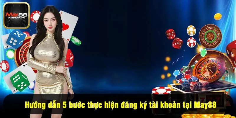 Hướng dẫn 5 bước thực hiện đăng ký tài khoản tại May88