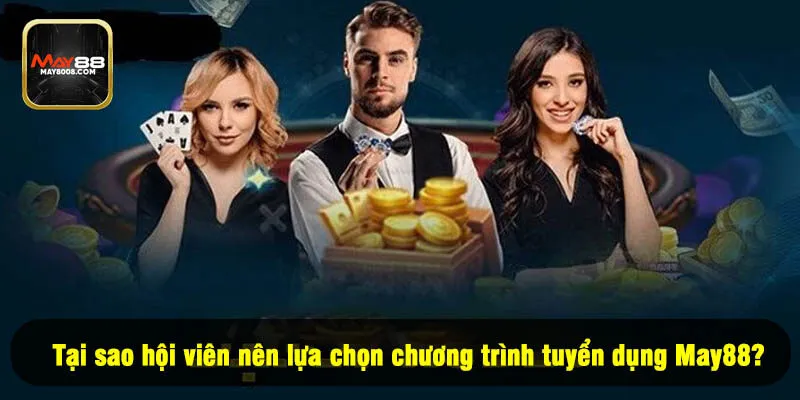 Tại sao hội viên nên lựa chọn chương trình tuyển dụng May88?