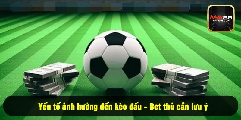 Yếu tố ảnh hưởng đến kèo đấu - Bet thủ cần lưu ý