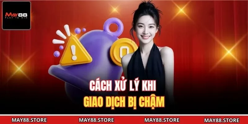 Cách xử lý khi giao dịch bị chậm 
